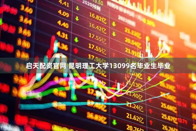 启天配资官网 昆明理工大学13099名毕业生毕业