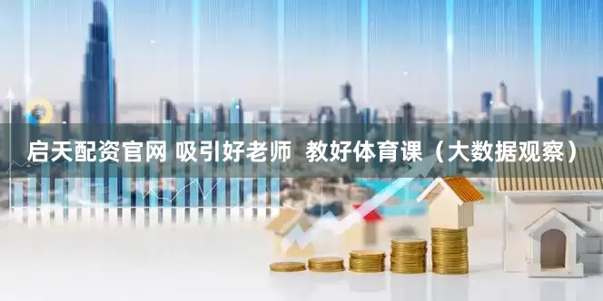 启天配资官网 吸引好老师  教好体育课（大数据观察）