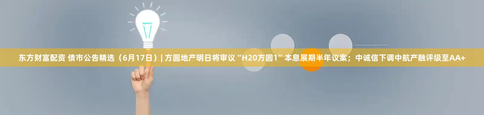 东方财富配资 债市公告精选（6月17日）| 方圆地产明日将审议“H20方圆1”本息展期半年议案；中诚信下调中航产融评级至AA+