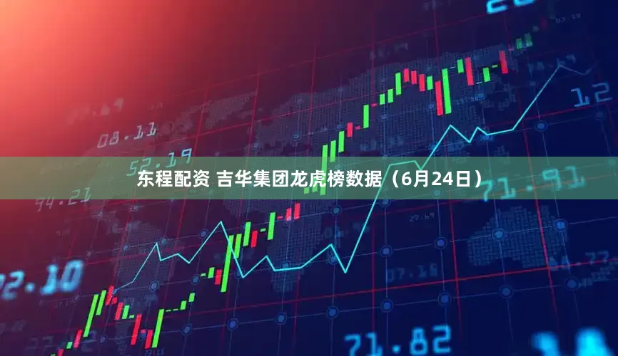 东程配资 吉华集团龙虎榜数据（6月24日）