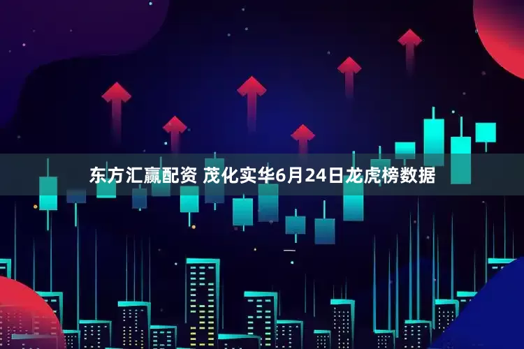 东方汇赢配资 茂化实华6月24日龙虎榜数据