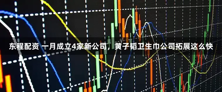 东程配资 一月成立4家新公司，黄子韬卫生巾公司拓展这么快