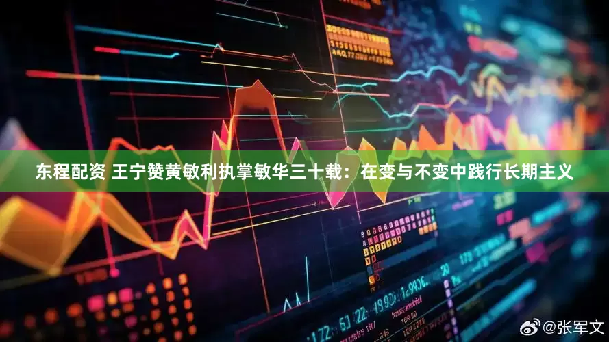 东程配资 王宁赞黄敏利执掌敏华三十载：在变与不变中践行长期主义
