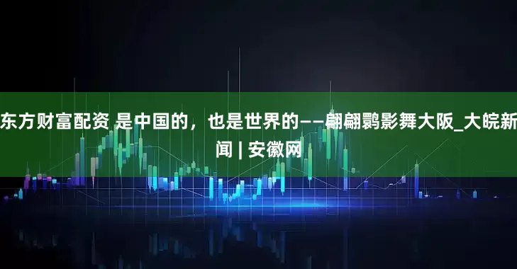 东方财富配资 是中国的，也是世界的——翩翩鹮影舞大阪_大皖新闻 | 安徽网