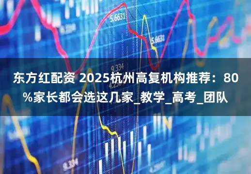 东方红配资 2025杭州高复机构推荐：80%家长都会选这几家_教学_高考_团队