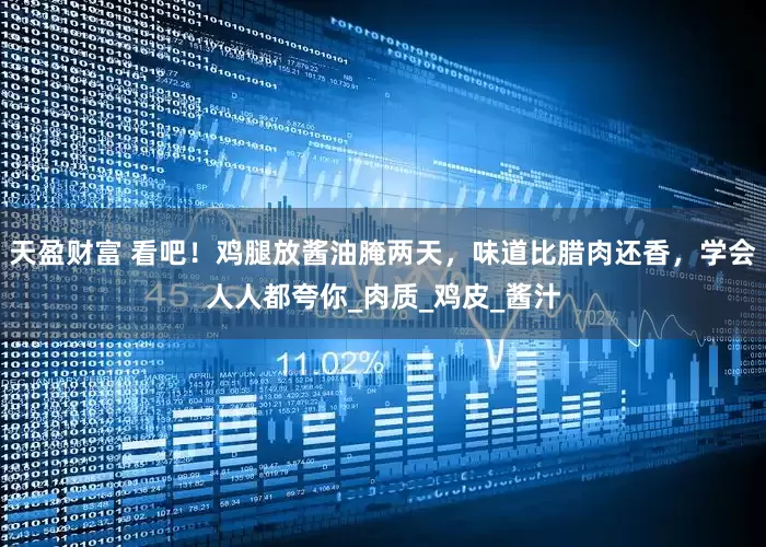 天盈财富 看吧！鸡腿放酱油腌两天，味道比腊肉还香，学会人人都夸你_肉质_鸡皮_酱汁