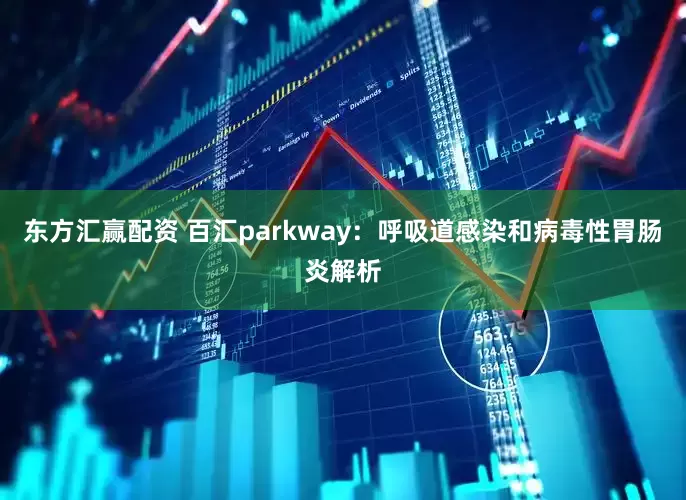 东方汇赢配资 百汇parkway：呼吸道感染和病毒性胃肠炎解析